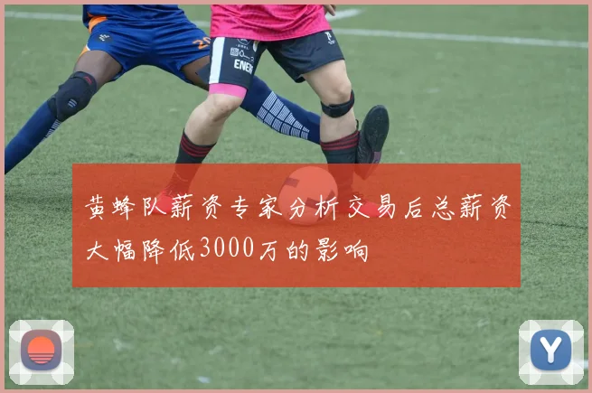 黄蜂队薪资专家分析交易后总薪资大幅降低3000万的影响