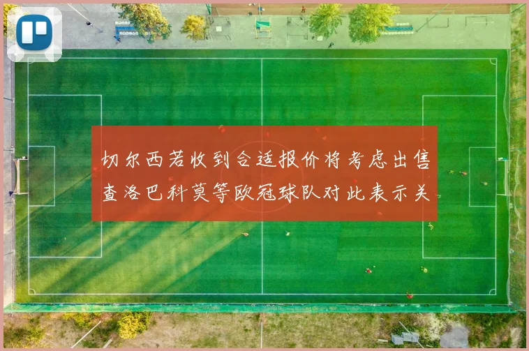 切尔西若收到合适报价将考虑出售查洛巴科莫等欧冠球队对此表示关注