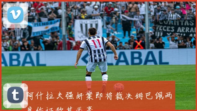 阿什拉夫强奸案即将裁决姆巴佩两度作证称其无辜
