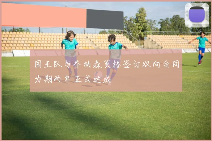 国王队与乔纳森莫格签订双向合同为期两年正式达成
