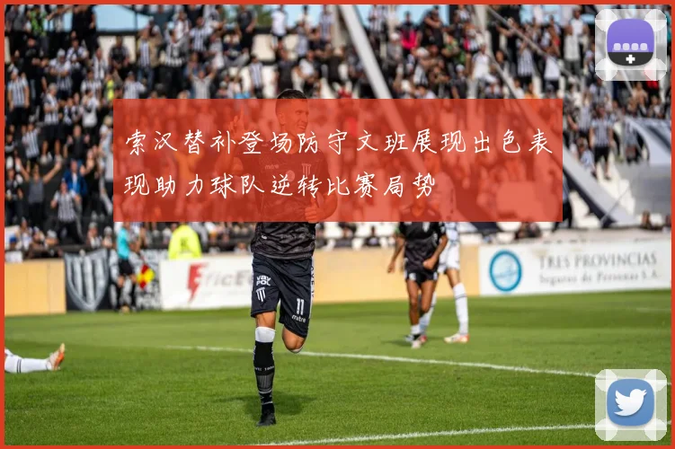 索汉替补登场防守文班展现出色表现助力球队逆转比赛局势